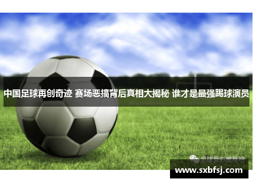 中国足球再创奇迹 赛场恶搞背后真相大揭秘 谁才是最强踢球演员
