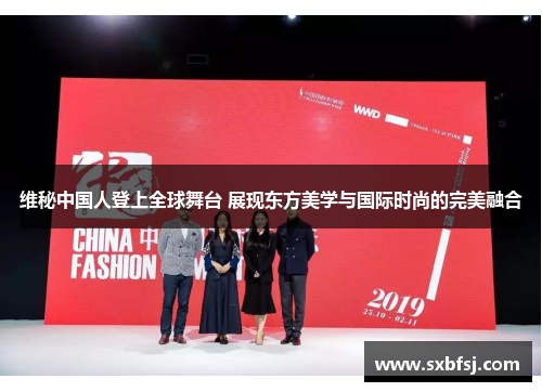 维秘中国人登上全球舞台 展现东方美学与国际时尚的完美融合