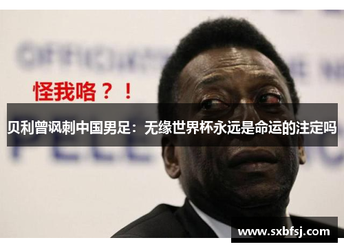 贝利曾讽刺中国男足：无缘世界杯永远是命运的注定吗