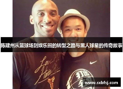 陈建州从篮球场到娱乐圈的转型之路与黑人球星的传奇故事