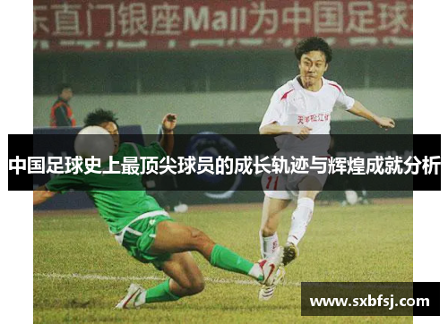 中国足球史上最顶尖球员的成长轨迹与辉煌成就分析