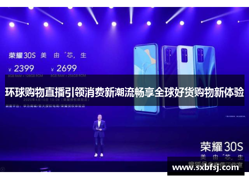 环球购物直播引领消费新潮流畅享全球好货购物新体验