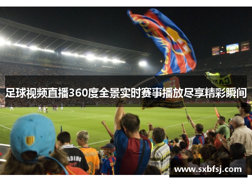 足球视频直播360度全景实时赛事播放尽享精彩瞬间