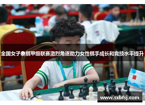 全国女子象棋甲级联赛激烈角逐助力女性棋手成长和竞技水平提升