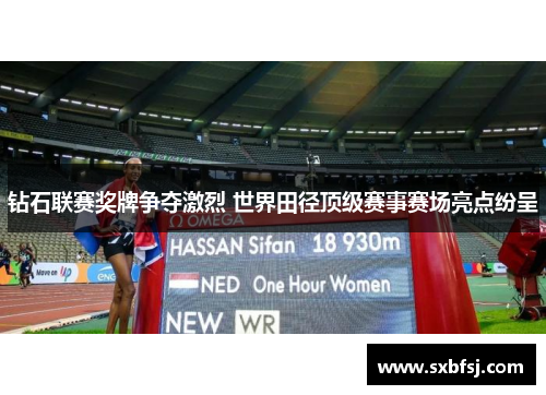 钻石联赛奖牌争夺激烈 世界田径顶级赛事赛场亮点纷呈